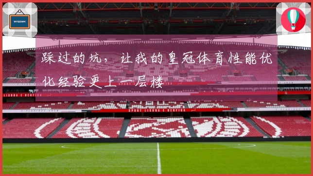 踩过的坑，让我的皇冠体育性能优化经验更上一层楼