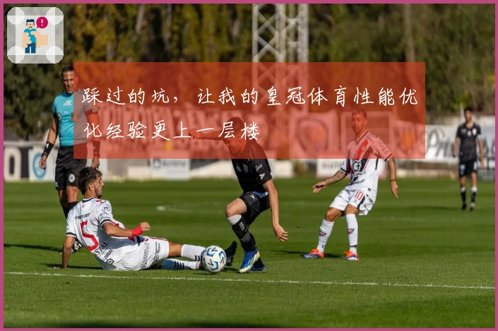 踩过的坑，让我的皇冠体育性能优化经验更上一层楼