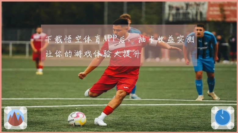 下载悟空体育APP后，抽卡收益实测让你的游戏体验大提升