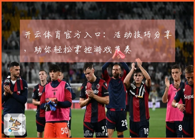 开云体育官方入口：活动技巧分享，助你轻松掌控游戏节奏