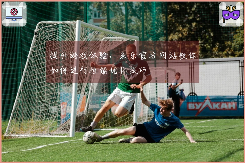 提升游戏体验，米乐官方网站教你如何进行性能优化技巧