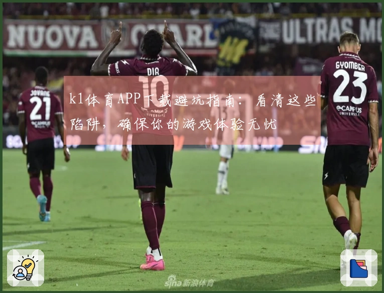 k1体育APP下载避坑指南：看清这些陷阱，确保你的游戏体验无忧
