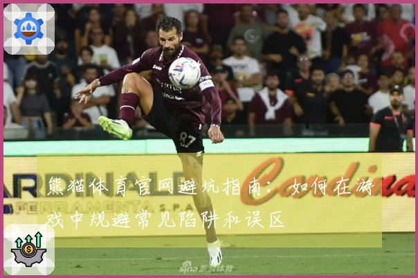 熊猫体育官网避坑指南：如何在游戏中规避常见陷阱和误区