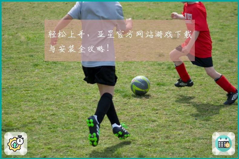 轻松上手，亚星官方网站游戏下载与安装全攻略！