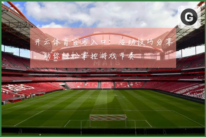 开云体育官方入口：活动技巧分享，助你轻松掌控游戏节奏
