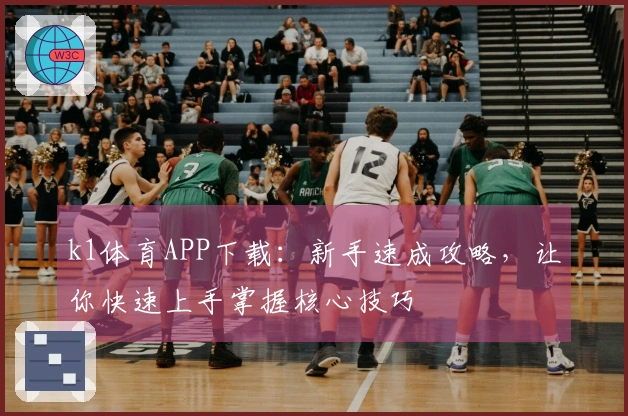 k1体育APP下载：新手速成攻略，让你快速上手掌握核心技巧