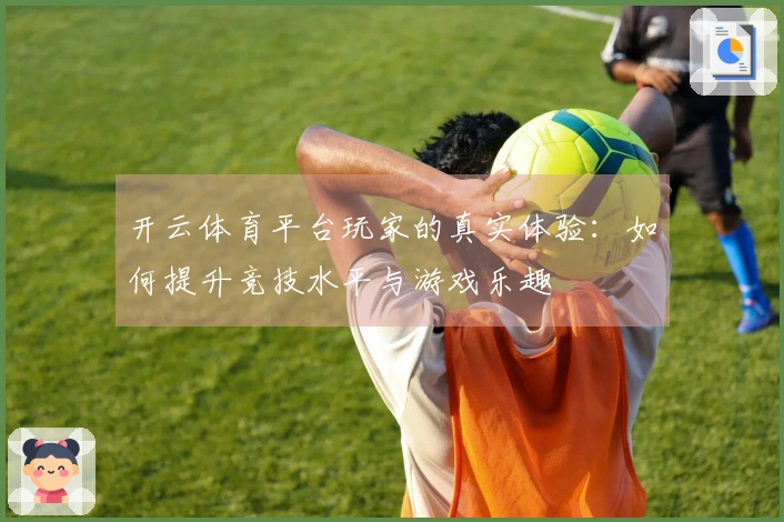 开云体育平台玩家的真实体验：如何提升竞技水平与游戏乐趣