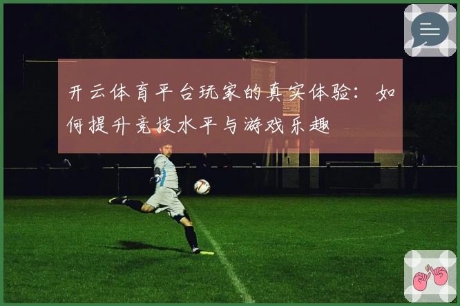 开云体育平台玩家的真实体验：如何提升竞技水平与游戏乐趣